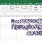 ExcelでCSVの数字が「化ける」「0が消える」ときの対処法