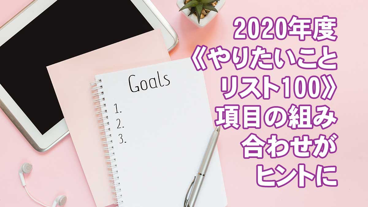 2020年度《やりたいことリスト100》項目の組み合わせがヒントに